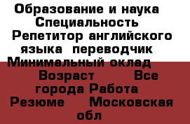 Образование и наука › Специальность ­ Репетитор английского языка, переводчик › Минимальный оклад ­ 600 › Возраст ­ 23 - Все города Работа » Резюме   . Московская обл.